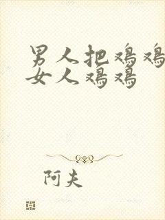 男人把鸡鸡插进女人鸡鸡