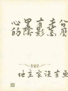 心里有老公出轨的阴影怎么办