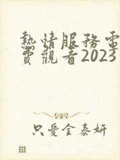 热情服务电影免费观看2023年上映的