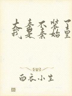 大秦不装了你爹我是秦始皇全文阅读免费封面