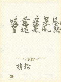 咳黄痰是风寒感冒还是风热感冒