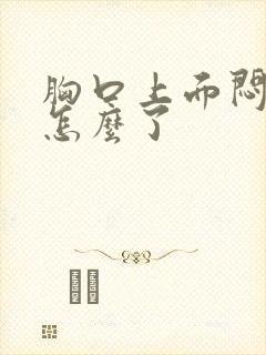 胸口上面闷堵是怎么了