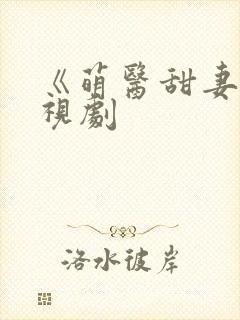 《萌医甜妻》电视剧