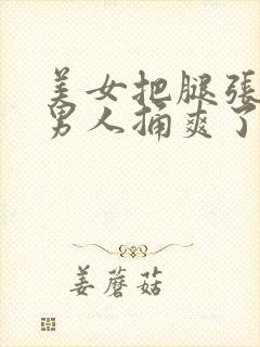 美女把腿张开让男人捅爽了