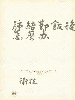 肺结节饭后有痰怎么办