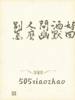 别人问酒好喝吗怎么幽默回答封面