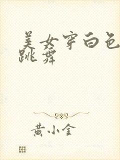 美女穿白色丝袜跳舞