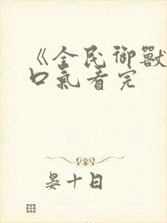 《全民御兽》一口气看完