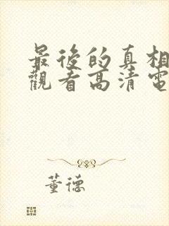 最后的真相免费观看高清电影完整版