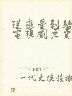 从恋爱到结婚的电视剧免费观看