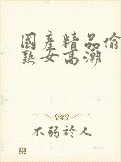 国产精品偷窥老熟女高潮