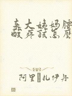 来大姨妈腰特别酸疼该怎么缓解