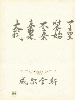 大秦不装了你爹我是秦始皇免费阅读全文