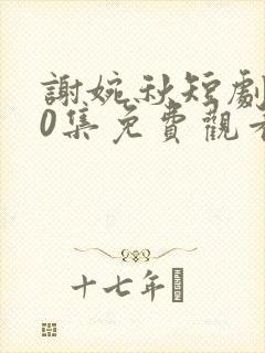 谢婉秋短剧100集免费观看