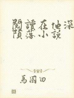 阅读在他深情中陨落小说