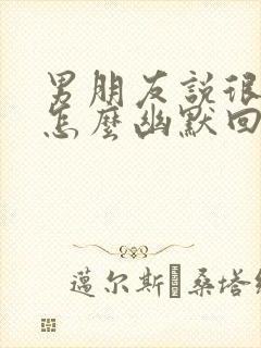 男朋友说很想我怎么幽默回复