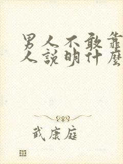 男人不敢靠近女人说明什么