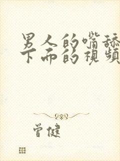 男人的嘴舔女人下面的视频