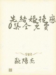 先结婚后恋爱40集全免费