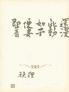 即便如此还是爱着妻子动漫