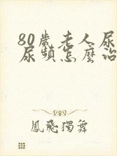 80岁老人尿急尿频怎么治封面