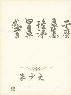 感冒后鼻子一直有鼻涕怎么办