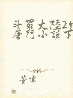 斗罗大陆2绝世唐门小说下载txt