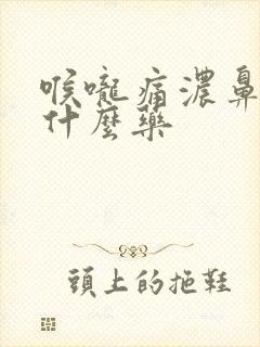 喉咙痛浓鼻涕吃什么药