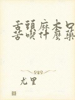 舌头麻木口干口苦吃什么药