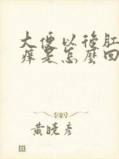 大便以后肛门很痒是怎么回事