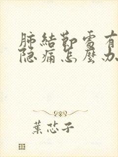 肺结节处有明显隐痛怎么办