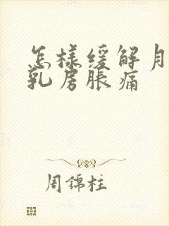 怎样缓解月经前乳房胀痛