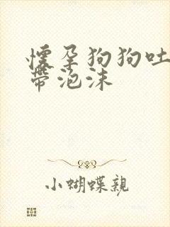 怀孕狗狗吐黄水带泡沫