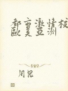 都市激情校园春欧美亚洲