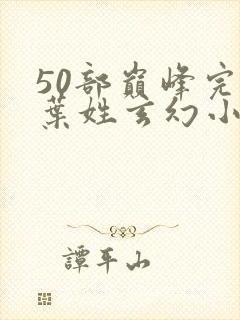 50部巅峰完结叶姓玄幻小说