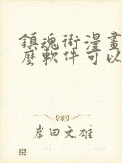 镇魂街漫画用什么软件可以免费