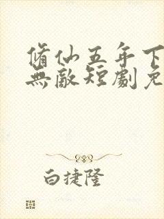 修仙五年下山就无敌短剧免费观看