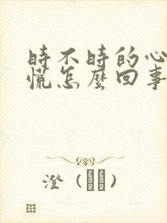 时不时的心里发慌怎么回事