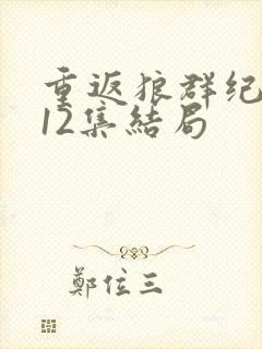 重返狼群纪录片12集结局