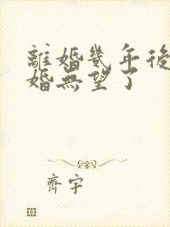 离婚几年后就复婚无望了