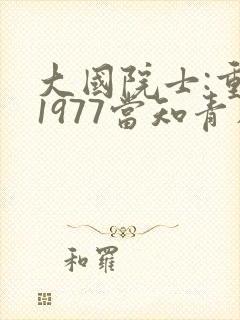 大国院士:重生1977当知青在线免费阅读