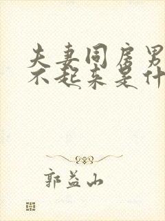 夫妻同房男人硬不起来是什么原因