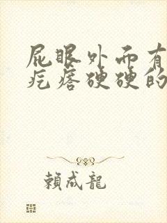 屁眼外面有个肉疙瘩硬硬的