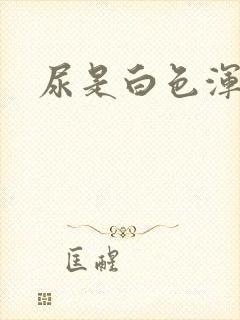 尿是白色浑浊的