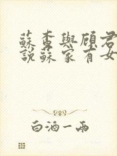 苏查与顾君亦小说苏家有女免费阅读