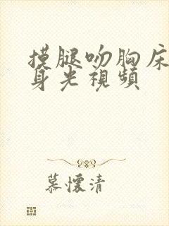 摸腿吻胸床震全身光视频