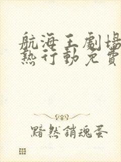 航海王剧场版狂热行动免费观看