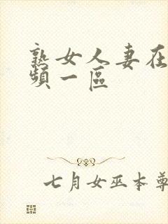 熟女人妻在线视频一区