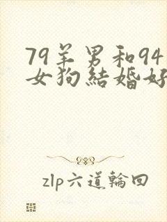 79羊男和94女狗结婚好不好