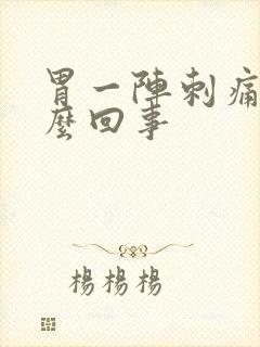 胃一阵刺痛是怎么回事